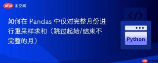 如何在 Pandas 中仅对完整月份进行重采样求和(跳过起始/结束不完整的月)
