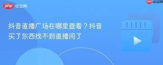 抖音直播广场在哪里查看？抖音买了东西找不到直播间了