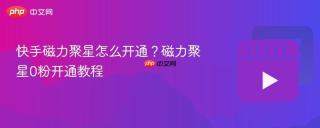快手磁力聚星怎么开通？磁力聚星0粉开通教程