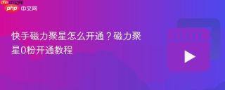 快手磁力聚星怎么开通?磁力聚星0粉开通教程