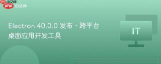 Electron 40.0.0 发布，跨平台桌面应用开发工具