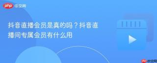 抖音直播会员是真的吗？抖音直播间专属会员有什么用
