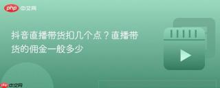 抖音直播带货扣几个点？直播带货的佣金一般多少
