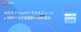 如何在 PrimeNG 中自定义 p-chip 移除行为并隐藏默认删除图标