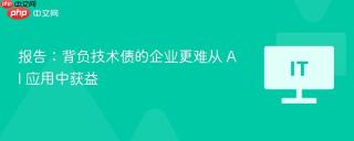 报告：背负技术债的企业更难从 AI 应用中获益