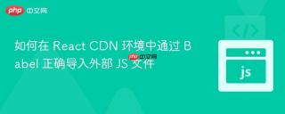 如何在 React CDN 环境中通过 Babel 正确导入外部 JS 文件