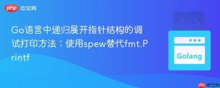 Go语言中递归展开指针结构的调试打印方法：使用spew替代fmt.Printf