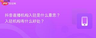 抖音直播机构入驻是什么意思？入驻机构有什么好处？
