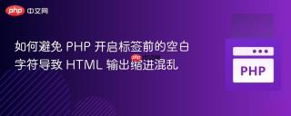 如何避免 PHP 开启标签前的空白字符导致 HTML 输出缩进混乱