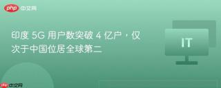 印度 5G 用户数突破 4 亿户，仅次于中国位居全球第二