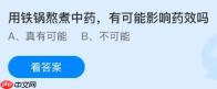 用铁锅熬煮中药有可能影响药效吗？蚂蚁庄园课堂今天答案最新1月21日