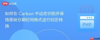 如何在 Carbon 中动态识别并保持原始日期时间格式进行时区转换