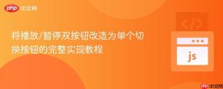将播放/暂停双按钮改造为单个切换按钮的完整实现教程