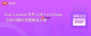 Vue-Laravel 文件上传 FormData 为空问题的完整解决方案