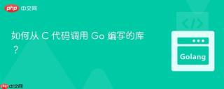 如何从 C 代码调用 Go 编写的库？