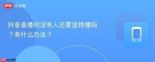 抖音直播间没有人还要坚持播吗？有什么办法？