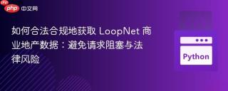 如何合法合规地获取 LoopNet 商业地产数据：避免请求阻塞与法律风险