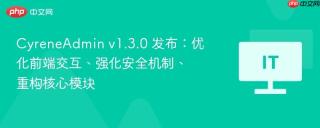 CyreneAdmin v1.3.0 发布：优化前端交互、强化安全机制、重构核心模块