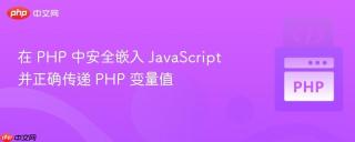 在 PHP 中安全嵌入 JavaScript 并正确传递 PHP 变量值
