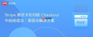 Stripe 测试卡在旧版 Checkout 中始终成功：原因与解决方案