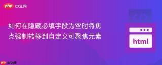 如何在隐藏必填字段为空时将焦点强制转移到自定义可聚焦元素