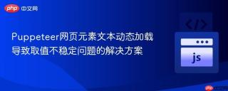 Puppeteer网页元素文本动态加载导致取值不稳定问题的解决方案

