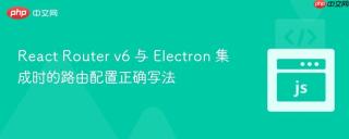 React Router v6 与 Electron 集成时的路由配置正确写法