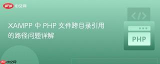 XAMPP 中 PHP 文件跨目录引用的路径问题详解