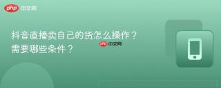 抖音直播卖自己的货怎么操作？需要哪些条件？