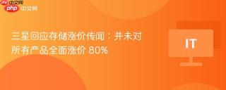 三星回应存储涨价传闻：并未对所有产品全面涨价 80%