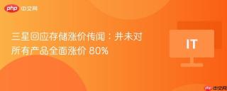三星回应存储涨价传闻：并未对所有产品全面涨价 80%