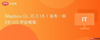 Mapbox GL JS 3.18.1 发布，WEB GIS 开发框架