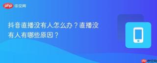 抖音直播没有人怎么办？直播没有人有哪些原因？
