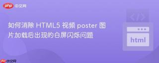 如何消除 HTML5 视频 poster 图片加载后出现的白屏闪烁问题