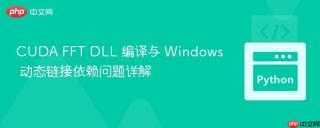 CUDA FFT DLL 编译与 Windows 动态链接依赖问题详解