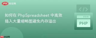 如何在 PhpSpreadsheet 中高效插入大量缩略图避免内存溢出