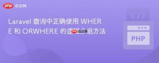 Laravel 查询中正确使用 WHERE 和 ORWHERE 的逻辑分组方法