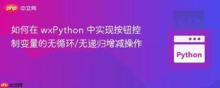 如何在 wxPython 中实现按钮控制变量的无循环/无递归增减操作