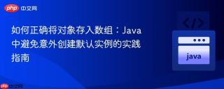 如何正确将对象存入数组：Java中避免意外创建默认实例的实践指南