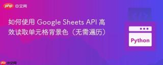 如何使用 Google Sheets API 高效读取单元格背景色（无需遍历）