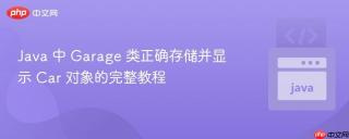 Java 中 Garage 类正确存储并显示 Car 对象的完整教程