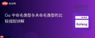 Go 中命名类型与未命名类型的比较规则详解