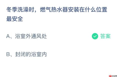 冬季洗澡时，燃气热水器安装在什么位置最安全？蚂蚁庄园答案最新1.25