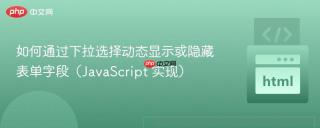 如何通过下拉选择动态显示或隐藏表单字段（JavaScript 实现）