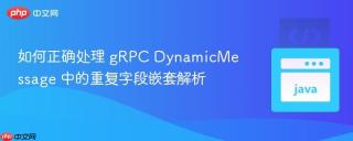 如何正确处理 gRPC DynamicMessage 中的重复字段嵌套解析