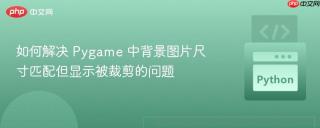 如何解决 Pygame 中背景图片尺寸匹配但显示被裁剪的问题