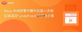 Rasa 本地部署中聊天机器人无响应或返回“undefined”的解决方案