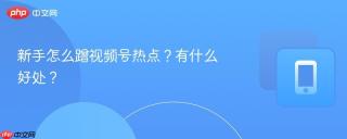 新手怎么蹭视频号热点?有什么好处?