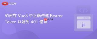 如何在 Vue3 中正确传递 Bearer Token 以避免 401 错误