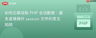 如何正确读取 PHP 会话数据：避免直接操作 session 文件的常见陷阱